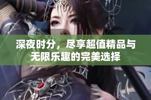 深夜时分，尽享超值精品与无限乐趣的完美选择