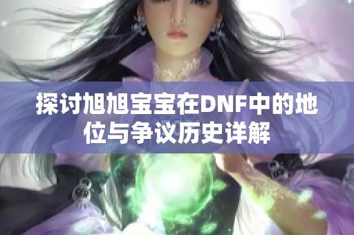 探讨旭旭宝宝在DNF中的地位与争议历史详解