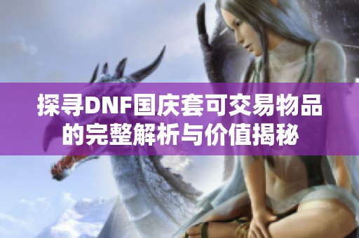 探寻DNF国庆套可交易物品的完整解析与价值揭秘