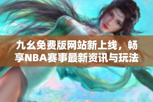 九幺免费版网站新上线，畅享NBA赛事最新资讯与玩法指南