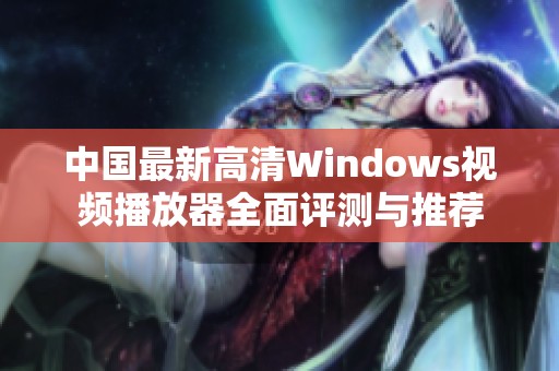 中国最新高清Windows视频播放器全面评测与推荐