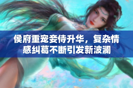 侯府重宠妾侍升华，复杂情感纠葛不断引发新波澜