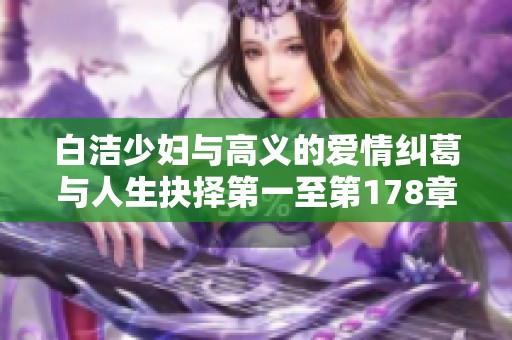 白洁少妇与高义的爱情纠葛与人生抉择第一至第178章解析