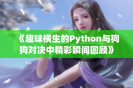 《趣味横生的Python与狗狗对决中精彩瞬间回顾》