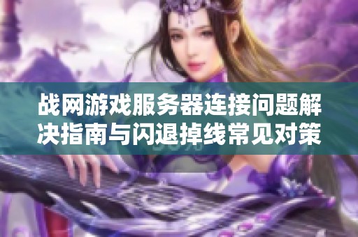 战网游戏服务器连接问题解决指南与闪退掉线常见对策