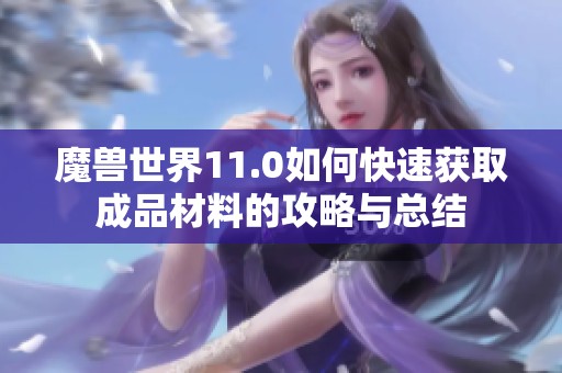 魔兽世界11.0如何快速获取成品材料的攻略与总结