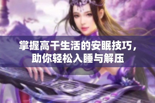 掌握高干生活的安眠技巧，助你轻松入睡与解压