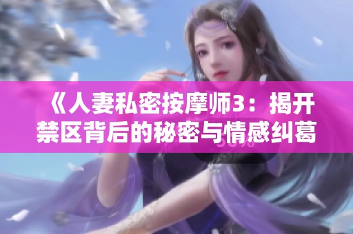 《人妻私密按摩师3：揭开禁区背后的秘密与情感纠葛》