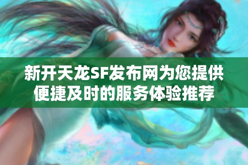 新开天龙SF发布网为您提供便捷及时的服务体验推荐