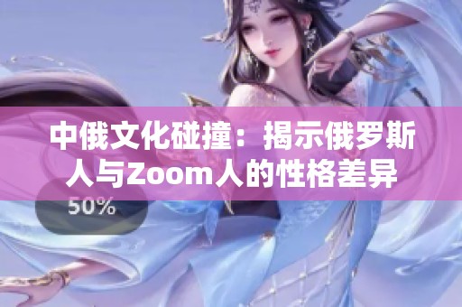 中俄文化碰撞：揭示俄罗斯人与Zoom人的性格差异