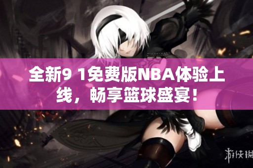 全新9 1免费版NBA体验上线，畅享篮球盛宴！