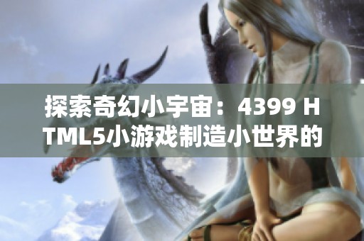 探索奇幻小宇宙：4399 HTML5小游戏制造小世界的乐趣与挑战