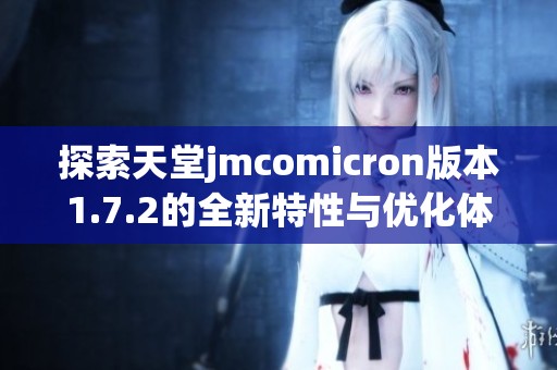 探索天堂jmcomicron版本1.7.2的全新特性与优化体验