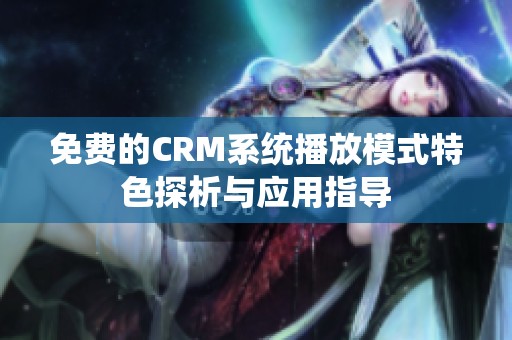 免费的CRM系统播放模式特色探析与应用指导