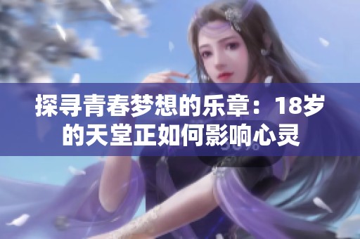 探寻青春梦想的乐章：18岁的天堂正如何影响心灵