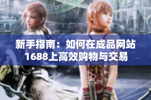 新手指南：如何在成品网站1688上高效购物与交易