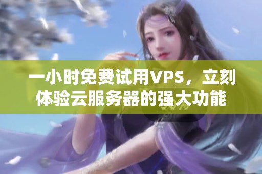 一小时免费试用VPS，立刻体验云服务器的强大功能