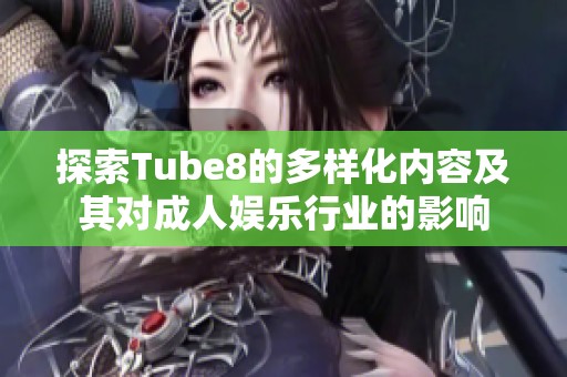 探索Tube8的多样化内容及其对成人娱乐行业的影响