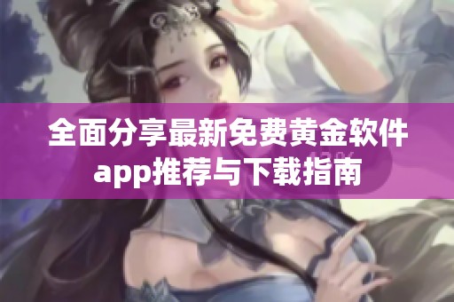 全面分享最新免费黄金软件app推荐与下载指南