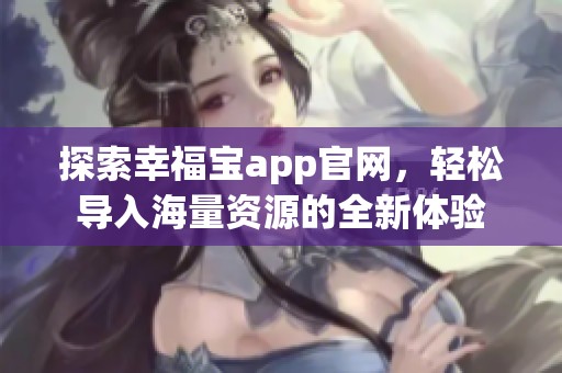 探索幸福宝app官网，轻松导入海量资源的全新体验