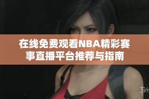 在线免费观看NBA精彩赛事直播平台推荐与指南