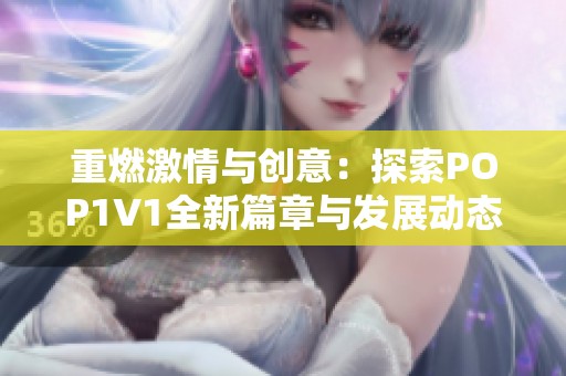 重燃激情与创意：探索POP1V1全新篇章与发展动态