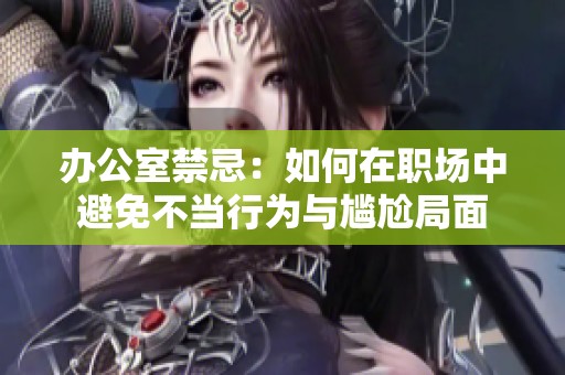 办公室禁忌：如何在职场中避免不当行为与尴尬局面