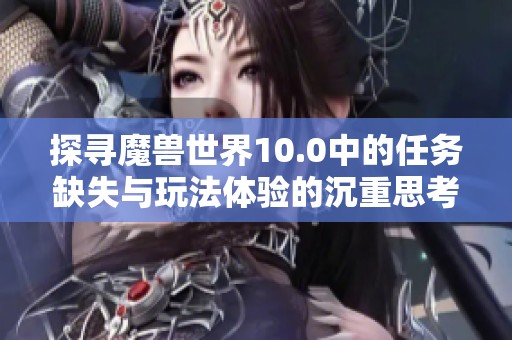 探寻魔兽世界10.0中的任务缺失与玩法体验的沉重思考