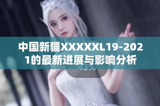 中国新疆XXXXXL19-2021的最新进展与影响分析