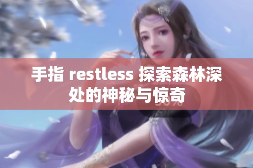 手指 restless 探索森林深处的神秘与惊奇