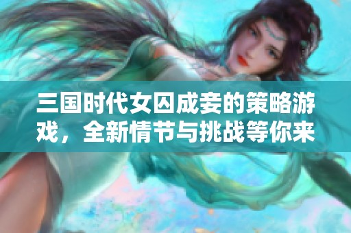 三国时代女囚成妾的策略游戏，全新情节与挑战等你来战