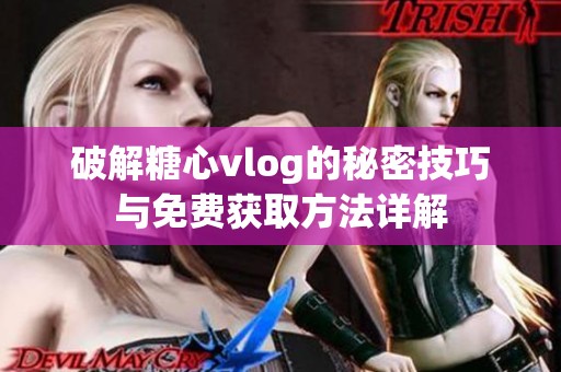 破解糖心vlog的秘密技巧与免费获取方法详解