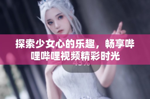 探索少女心的乐趣，畅享哔哩哔哩视频精彩时光