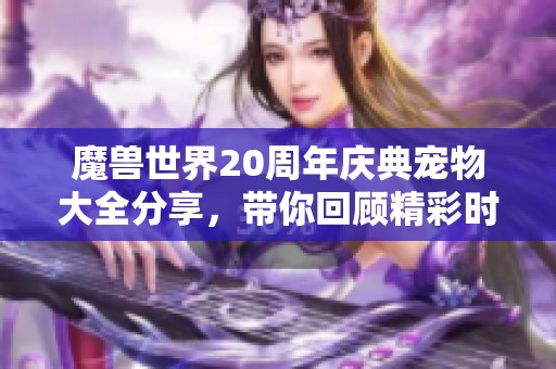 魔兽世界20周年庆典宠物大全分享，带你回顾精彩时刻