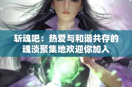 斩魂吧：热爱与和谐共存的魂淡聚集地欢迎你加入