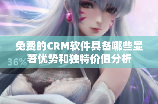 免费的CRM软件具备哪些显著优势和独特价值分析