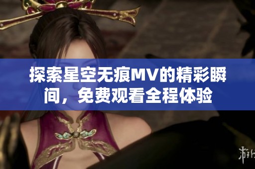 探索星空无痕MV的精彩瞬间，免费观看全程体验