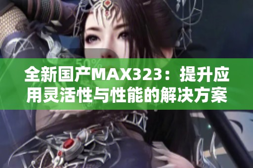 全新国产MAX323：提升应用灵活性与性能的解决方案