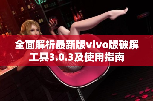 全面解析最新版vivo版破解工具3.0.3及使用指南