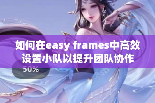 如何在easy frames中高效设置小队以提升团队协作