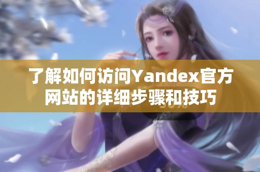 了解如何访问Yandex官方网站的详细步骤和技巧