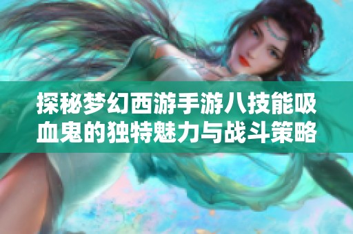 探秘梦幻西游手游八技能吸血鬼的独特魅力与战斗策略