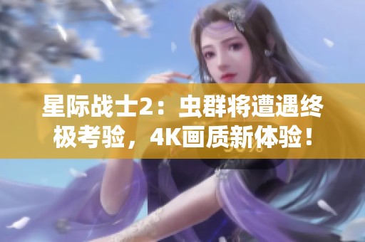 星际战士2：虫群将遭遇终极考验，4K画质新体验！