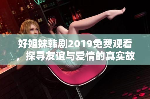 好姐妹韩剧2019免费观看，探寻友谊与爱情的真实故事