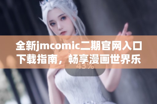 全新jmcomic二期官网入口下载指南，畅享漫画世界乐趣