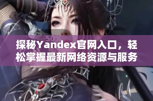 探秘Yandex官网入口，轻松掌握最新网络资源与服务