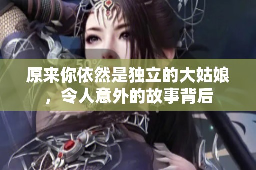 原来你依然是独立的大姑娘，令人意外的故事背后