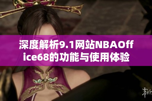 深度解析9.1网站NBAOffice68的功能与使用体验