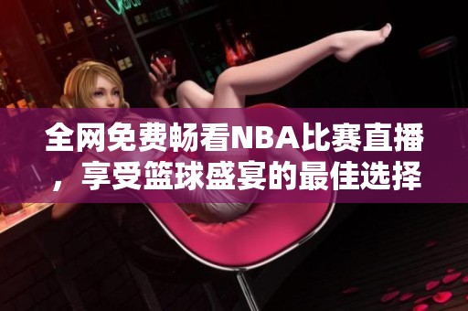 全网免费畅看NBA比赛直播，享受篮球盛宴的最佳选择