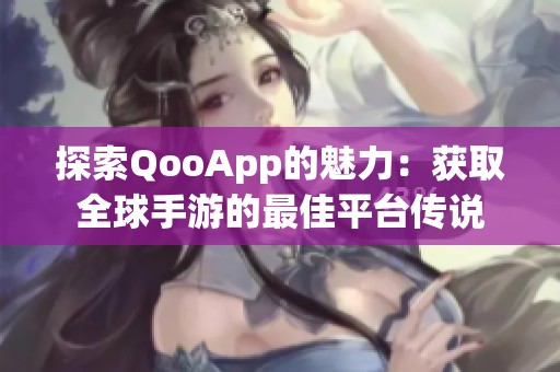 探索QooApp的魅力：获取全球手游的最佳平台传说